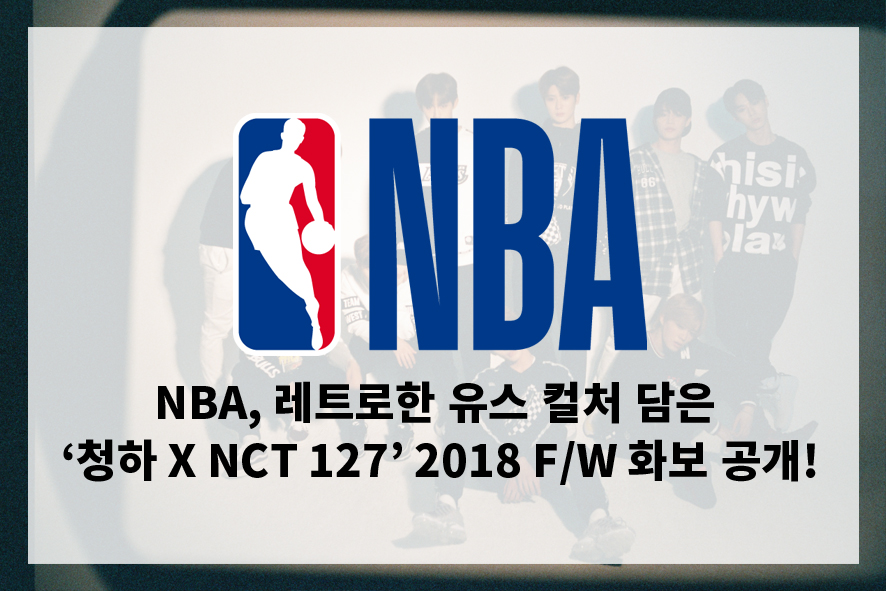 NBA, 레트로한 유스 컬처 담은 ‘청하 X NCT 127’ 2018 F/W 화보 공개!